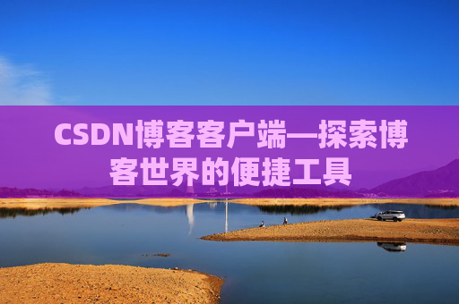 CSDN博客客户端—探索博客世界的便捷工具